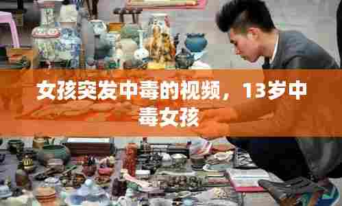女孩突发中毒的视频，13岁中毒女孩 