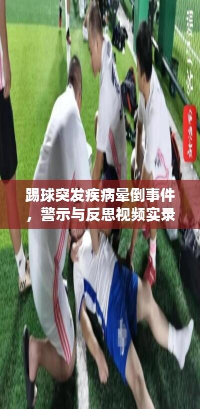 踢球突发疾病晕倒事件，警示与反思视频实录