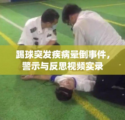 踢球突发疾病晕倒事件,警示与反思视频实录