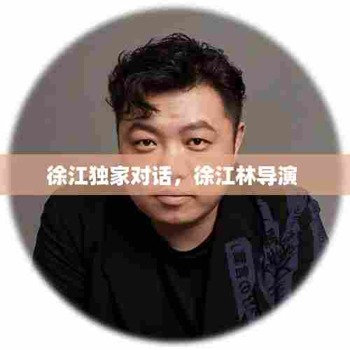 徐江独家对话，徐江林导演 