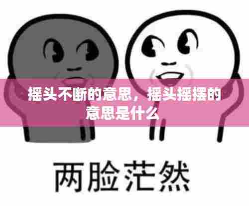 摇头不断的意思，摇头摇摆的意思是什么 
