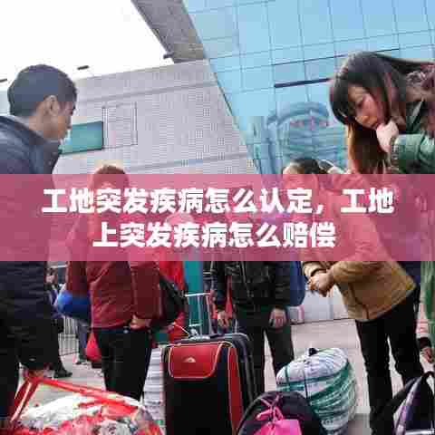 工地突发疾病怎么认定,工地上突发疾病怎么赔偿