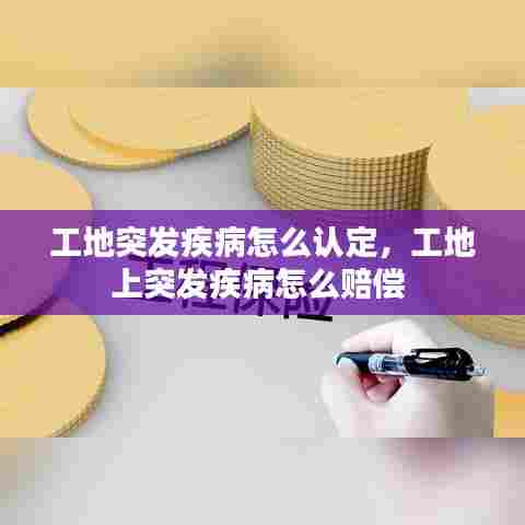 工地突发疾病怎么认定,工地上突发疾病怎么赔偿