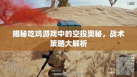 揭秘吃鸡游戏中的空投奥秘,战术策略大解析