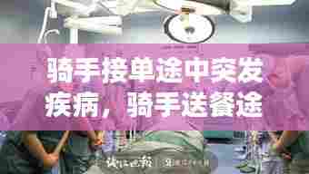 骑手接单途中突发疾病,骑手送餐途中车祸,单怎么处理