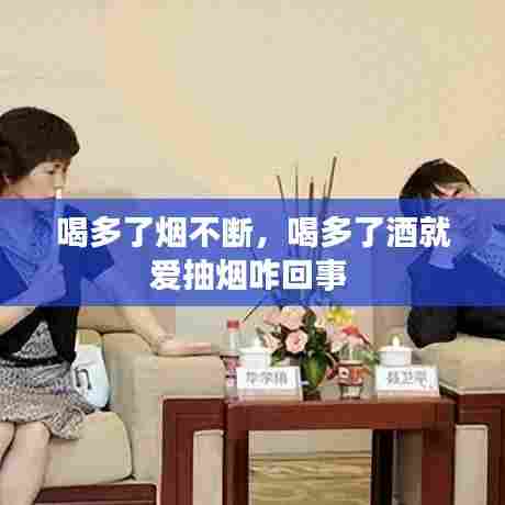 喝多了烟不断，喝多了酒就爱抽烟咋回事 