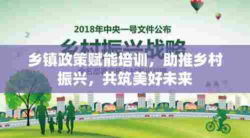 乡镇政策赋能培训，助推乡村振兴，共筑美好未来