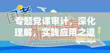 专题党课审计，深化理解，实践应用之道