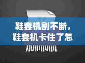 鞋套机割不断，鞋套机卡住了怎么办 