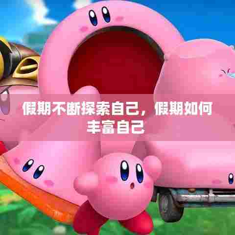 假期不断探索自己，假期如何丰富自己 