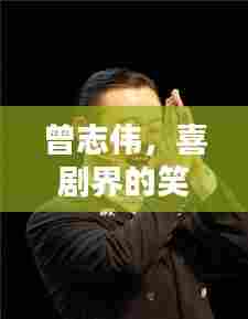 曾志伟,喜剧界的笑料大师,欢乐不断!