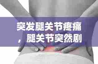 突发腿关节疼痛,腿关节突然剧痛