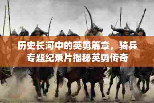 历史长河中的英勇篇章,骑兵专题纪录片揭秘英勇传奇