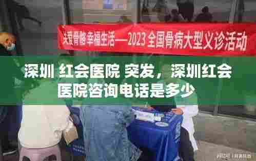 深圳 红会医院 突发,深圳红会医院咨询电话是多少