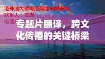 专题片翻译,跨文化传播的关键桥梁之道