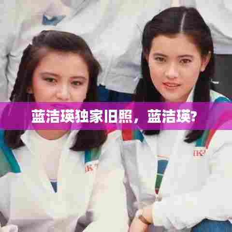 蓝洁瑛独家旧照，蓝洁瑛? 