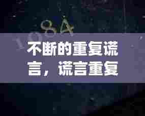 不断的重复谎言，谎言重复千次,就会变成真理,这就是说 