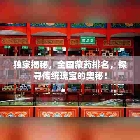 独家揭秘，全国藏药排名，探寻传统瑰宝的奥秘！