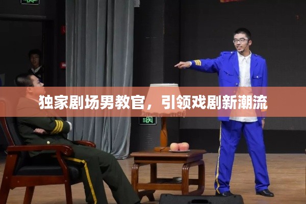 独家剧场男教官,引领戏剧新潮流