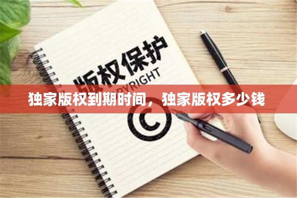 独家版权到期时间，独家版权多少钱 
