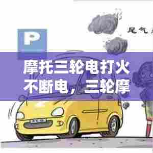 摩托三轮电打火不断电，三轮摩托电子打火就断电什么原因 