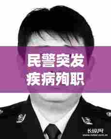 民警突发疾病殉职赔偿,在职民警病故享受哪些补助