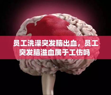 员工洗澡突发脑出血，员工突发脑溢血属于工伤吗 