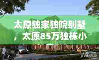 太原独家独院别墅,太原85万独栋小别墅