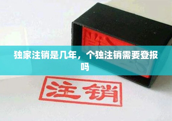 独家注销是几年，个独注销需要登报吗 