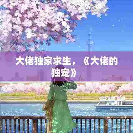 大佬独家求生，《大佬的独宠》 