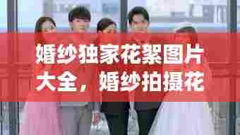 婚纱独家花絮图片大全，婚纱拍摄花絮照片 