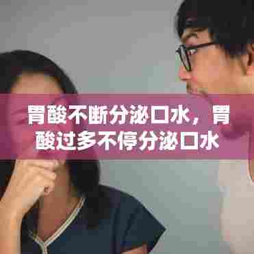 胃酸不断分泌口水,胃酸过多不停分泌口水