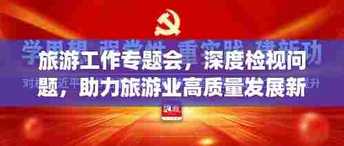 旅游工作专题会，深度检视问题，助力旅游业高质量发展新篇章启动