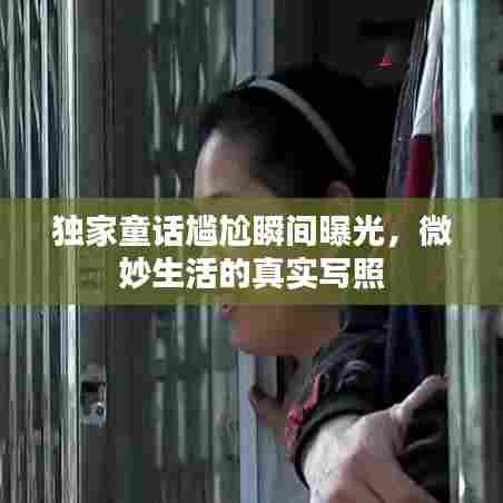 独家童话尴尬瞬间曝光，微妙生活的真实写照