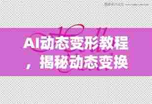 AI动态变形教程,揭秘动态变换艺术之道