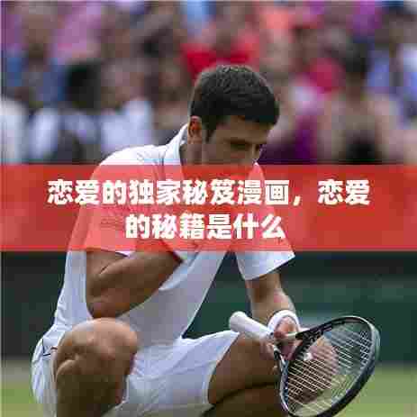 恋爱的独家秘笈漫画,恋爱的秘籍是什么