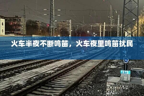 火车半夜不断鸣笛,火车夜里鸣笛扰民