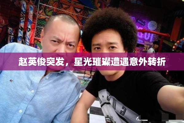 赵英俊突发，星光璀璨遭遇意外转折
