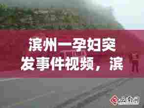 滨州一孕妇突发事件视频,滨州发生惨烈车祸视频