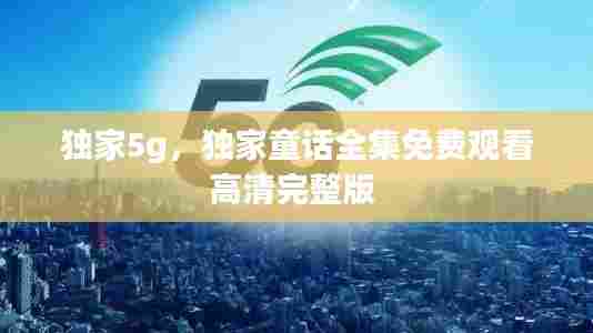 独家5g，独家童话全集免费观看高清完整版 