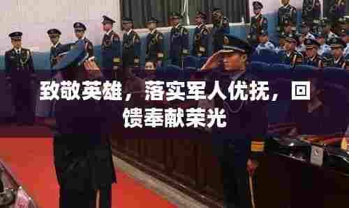 致敬英雄,落实军人优抚,回馈奉献荣光