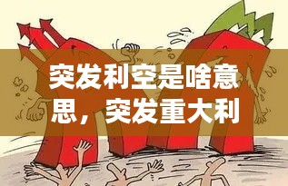 突发利空是啥意思,突发重大利空