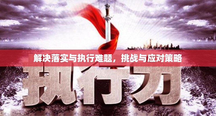 解决落实与执行难题，挑战与应对策略