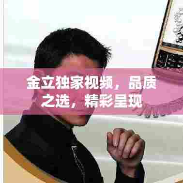 金立独家视频，品质之选，精彩呈现