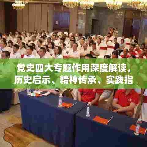 党史四大专题作用深度解读，历史启示、精神传承、实践指导、时代价值