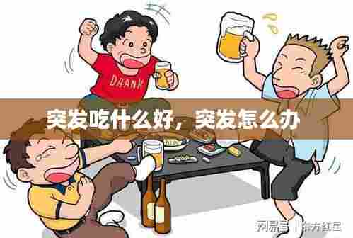 突发吃什么好，突发怎么办 