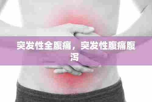 突发性全腹痛，突发性腹痛腹泻 