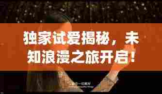 独家试爱揭秘，未知浪漫之旅开启！