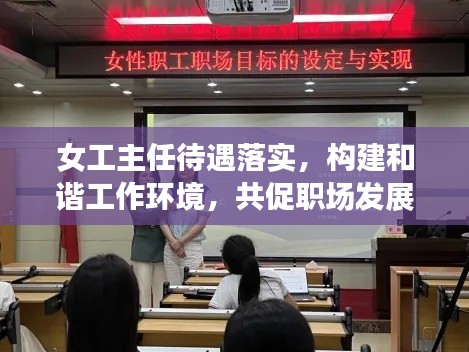 女工主任待遇落实,构建和谐工作环境,共促职场发展