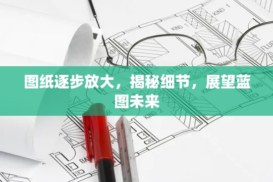图纸逐步放大，揭秘细节，展望蓝图未来